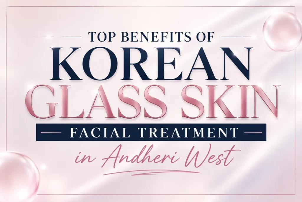 Top Benefits of Korean Glass Skin Facial Treatment in Andheri West