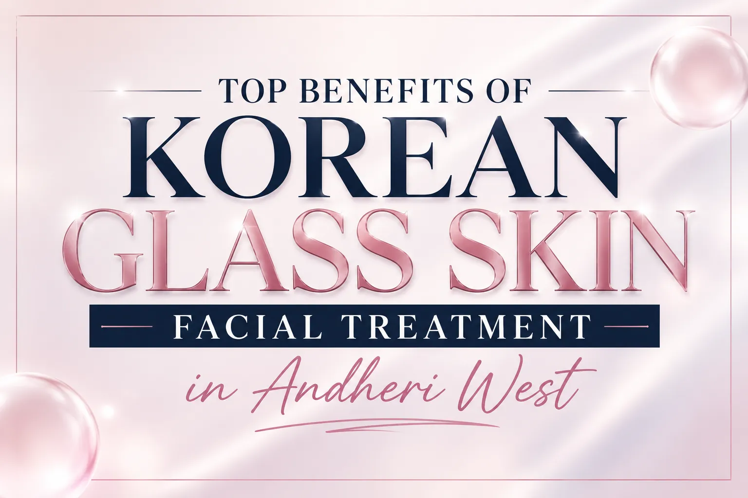 Top Benefits of Korean Glass Skin Facial Treatment in Andheri West